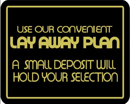 USE OUR CONVENIENT LAY AWAY PLAN - A SMALL DEPOSIT WILL HOLD YOUR SELECTION Store Signage - 7" x 5 1/2"H
