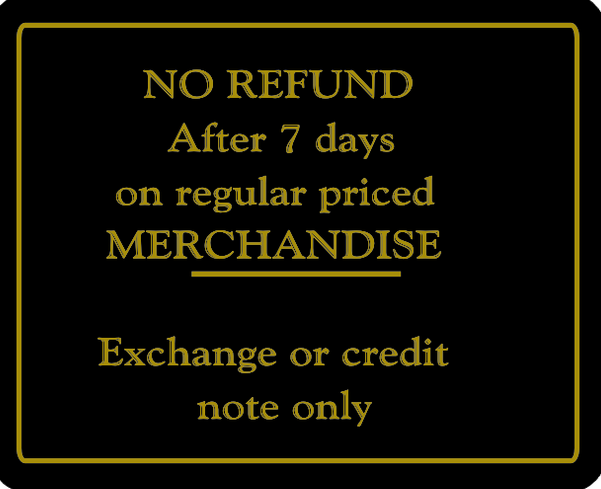 NO REFUND After 7 days on regular Priced MERCHANDISE - Exchange or credit note only Store Signage - 7" x 5 1/2"H